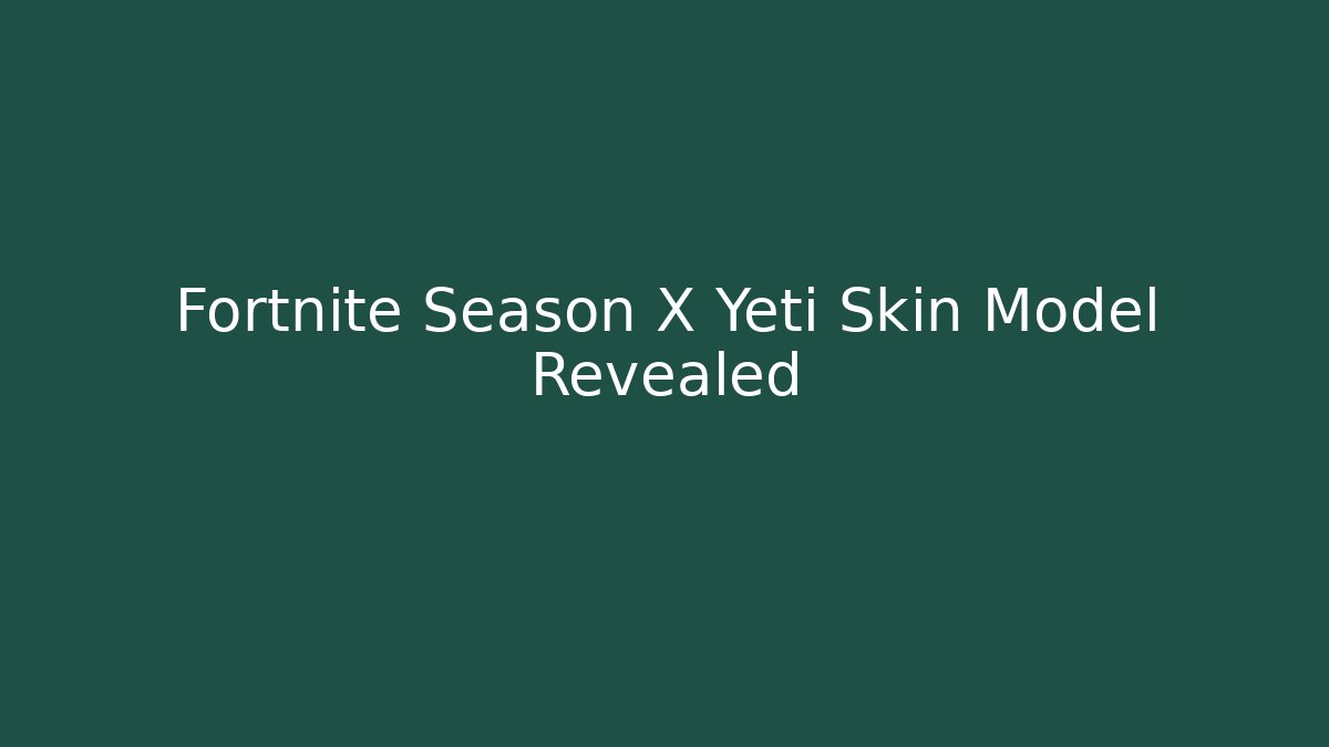 Fortnite Season X Yeti Skin Model Revealed