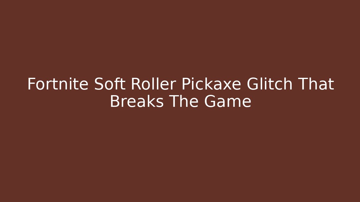 Fortnite Soft Roller Pickaxe Glitch That Breaks The Game