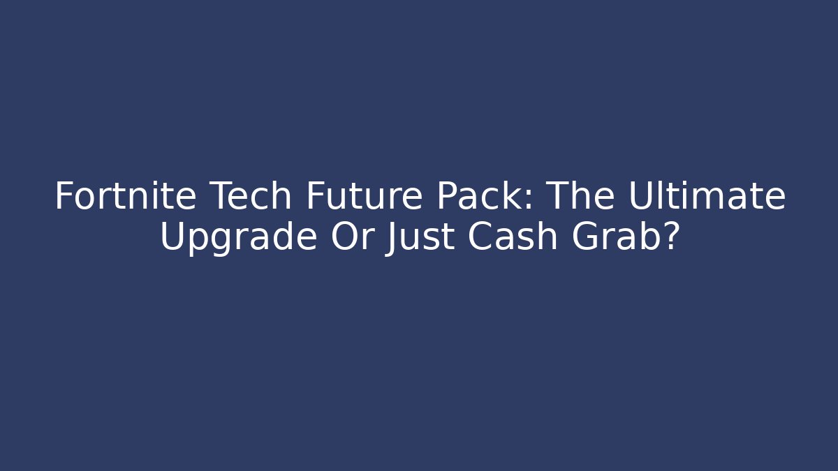 Fortnite Tech Future Pack: The Ultimate Upgrade Or Just Cash Grab?