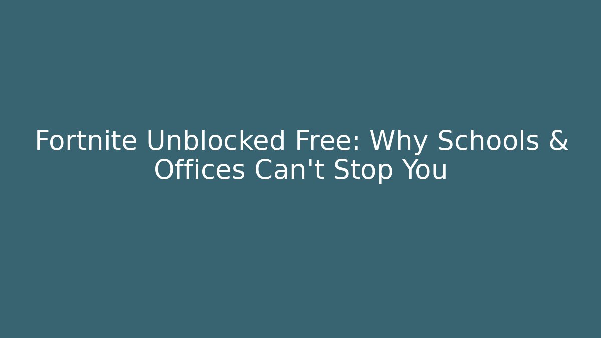 Fortnite Unblocked Free: Why Schools & Offices Can't Stop You