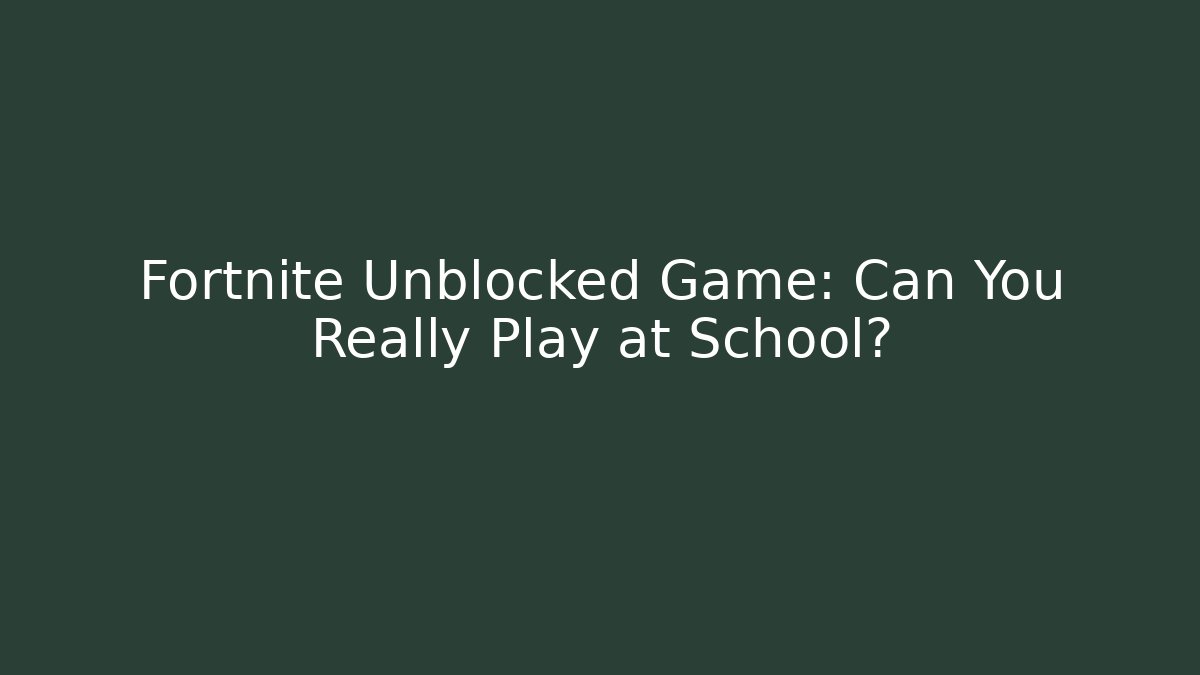 Fortnite Unblocked Game: Can You Really Play at School?
