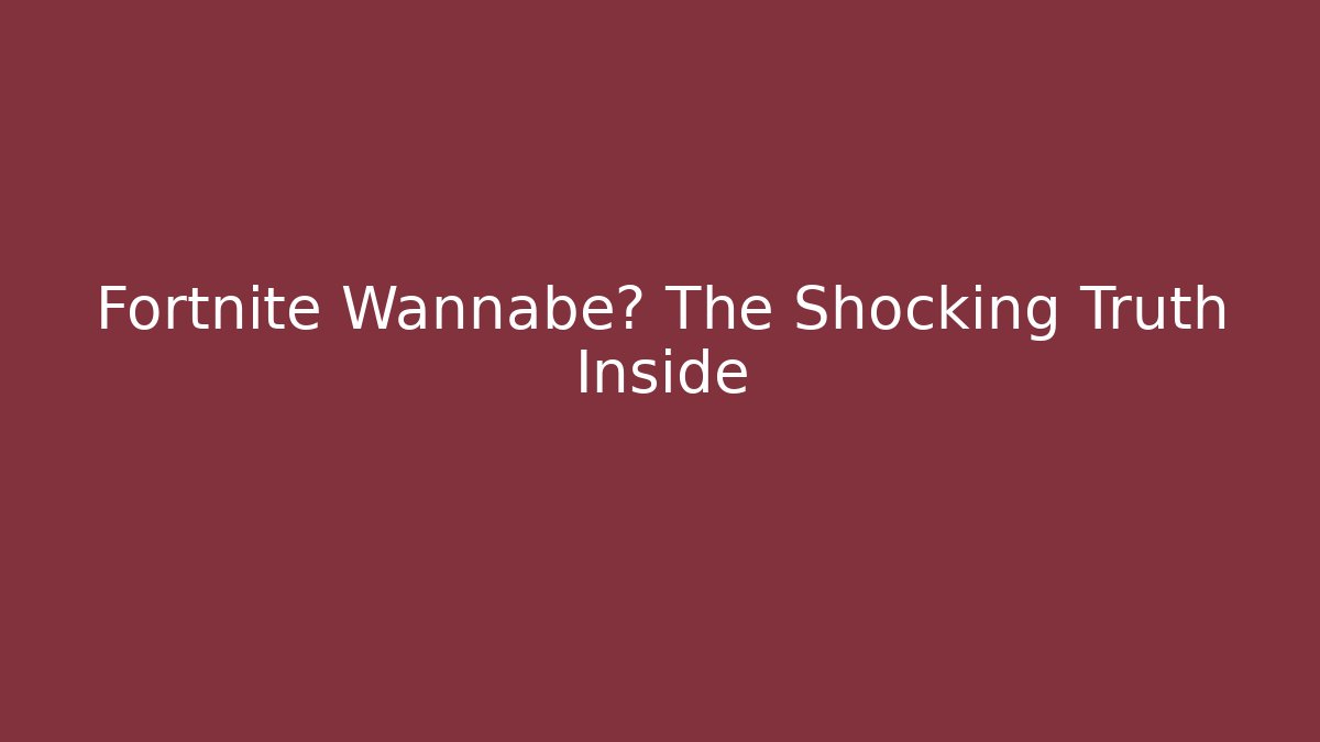 Fortnite Wannabe? The Shocking Truth Inside