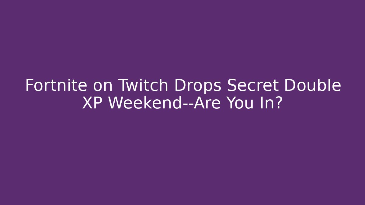 Fortnite on Twitch Drops Secret Double XP Weekend—Are You In?