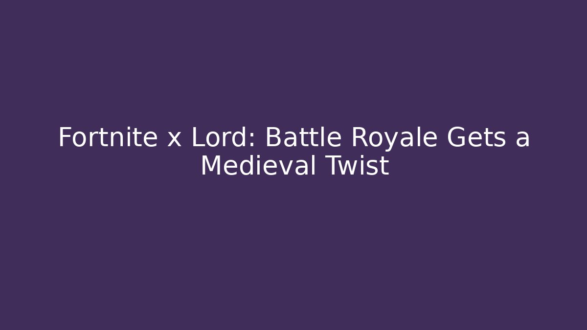 Fortnite x Lord: Battle Royale Gets a Medieval Twist
