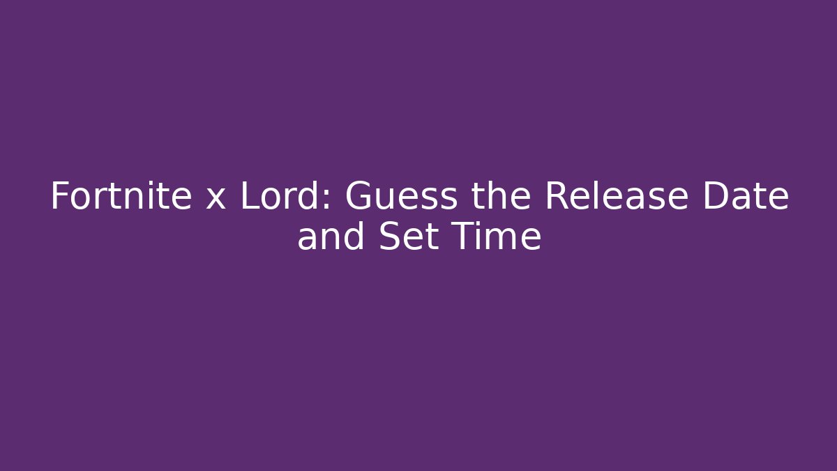 Fortnite x Lord: Guess the Release Date and Set Time - Critter Realm