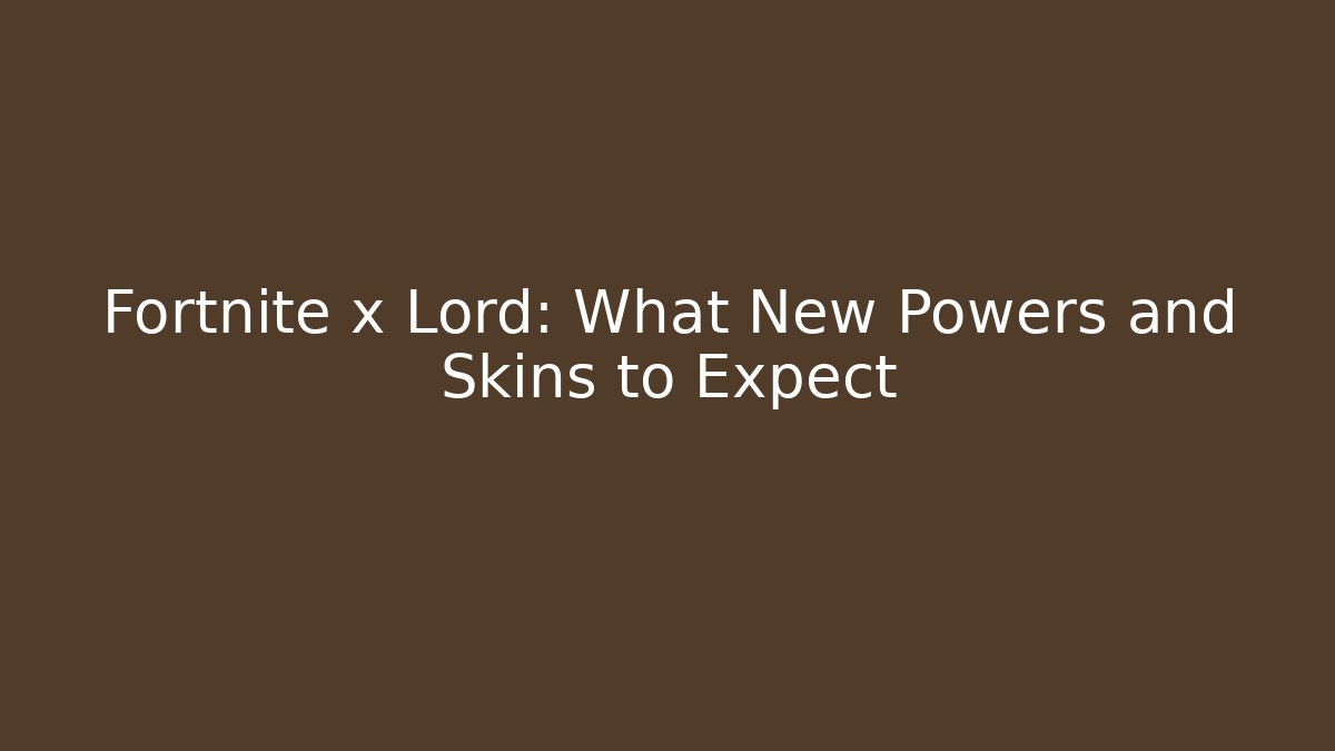 Fortnite x Lord: What New Powers and Skins to Expect