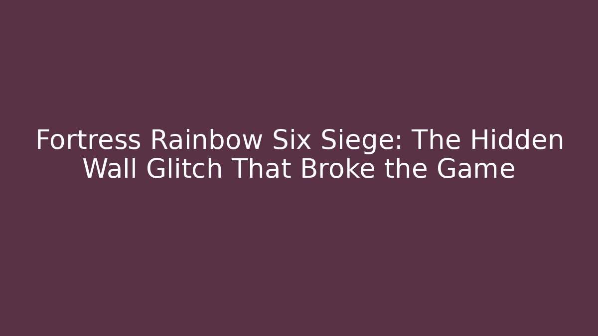 Fortress Rainbow Six Siege: The Hidden Wall Glitch That Broke the Game