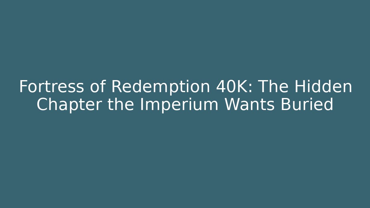 Fortress of Redemption 40K: The Hidden Chapter the Imperium Wants Buried