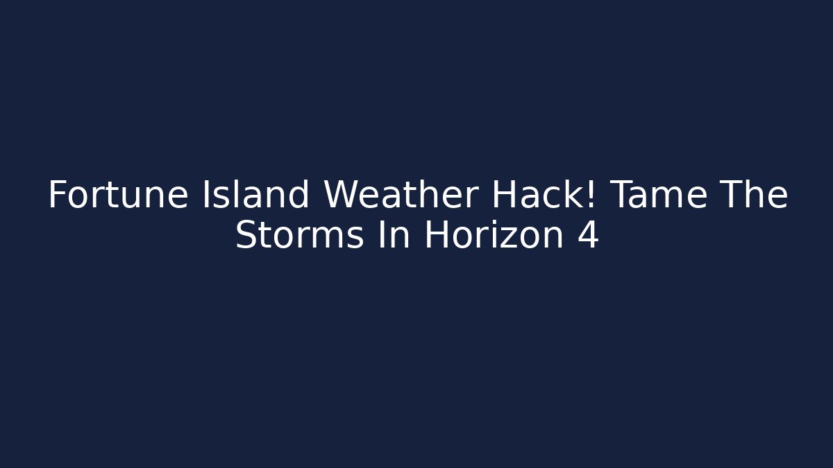 Fortune Island Weather Hack! Tame The Storms In Horizon 4