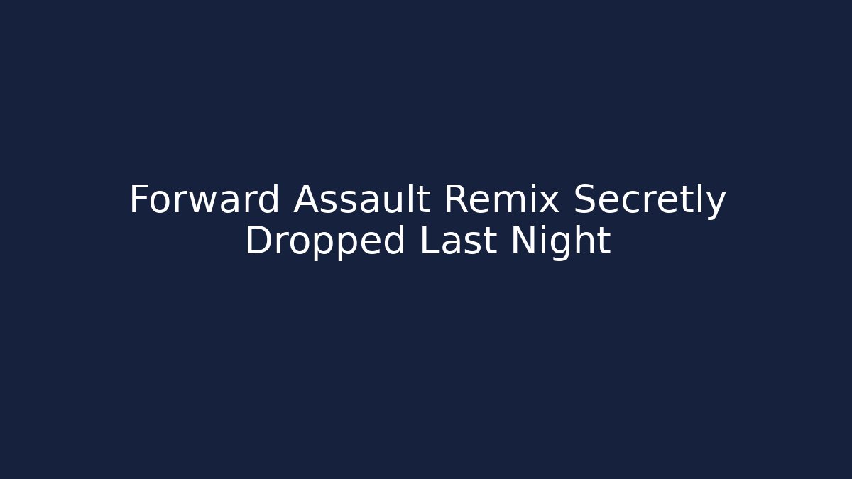 Forward Assault Remix Secretly Dropped Last Night