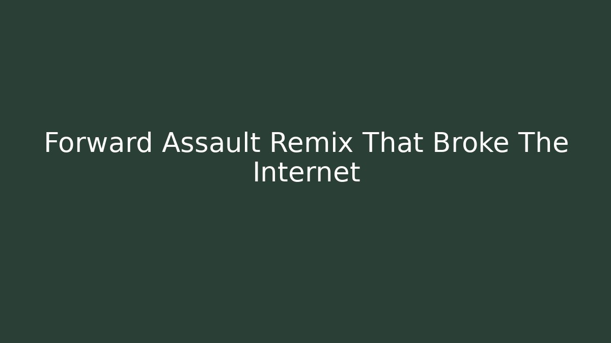 Forward Assault Remix That Broke The Internet