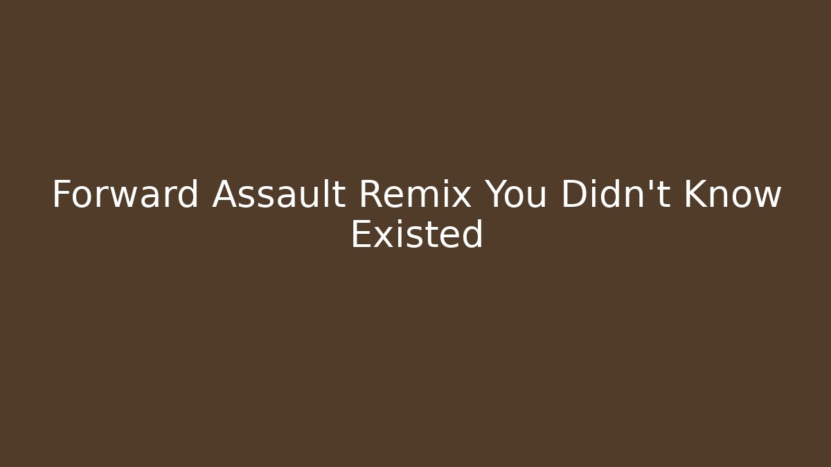 Forward Assault Remix You Didn't Know Existed
