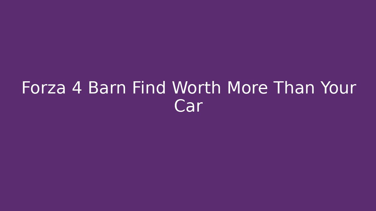 Forza 4 Barn Find Worth More Than Your Car