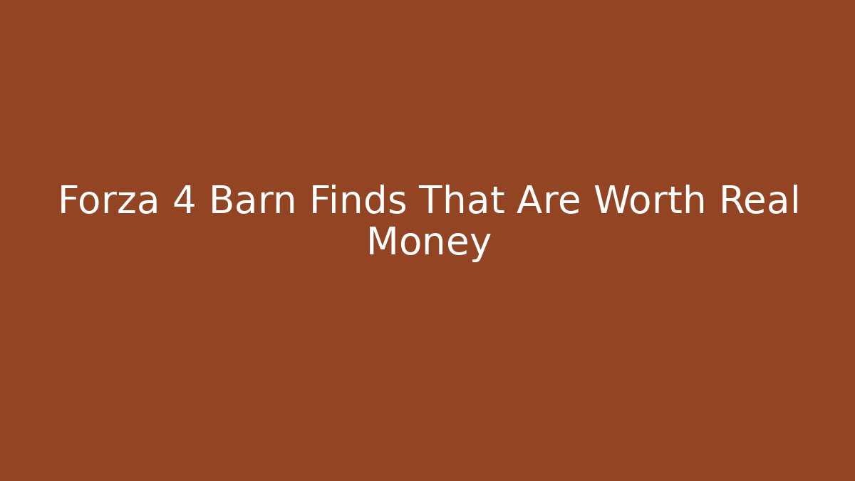 Forza 4 Barn Finds That Are Worth Real Money