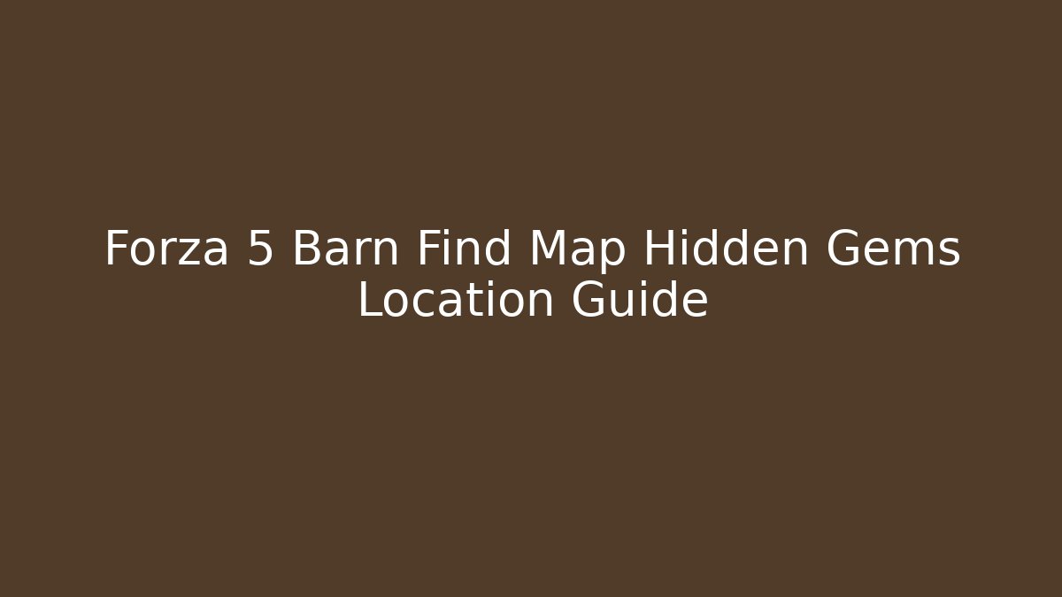 Forza 5 Barn Find Map Hidden Gems Location Guide - Critter Realm