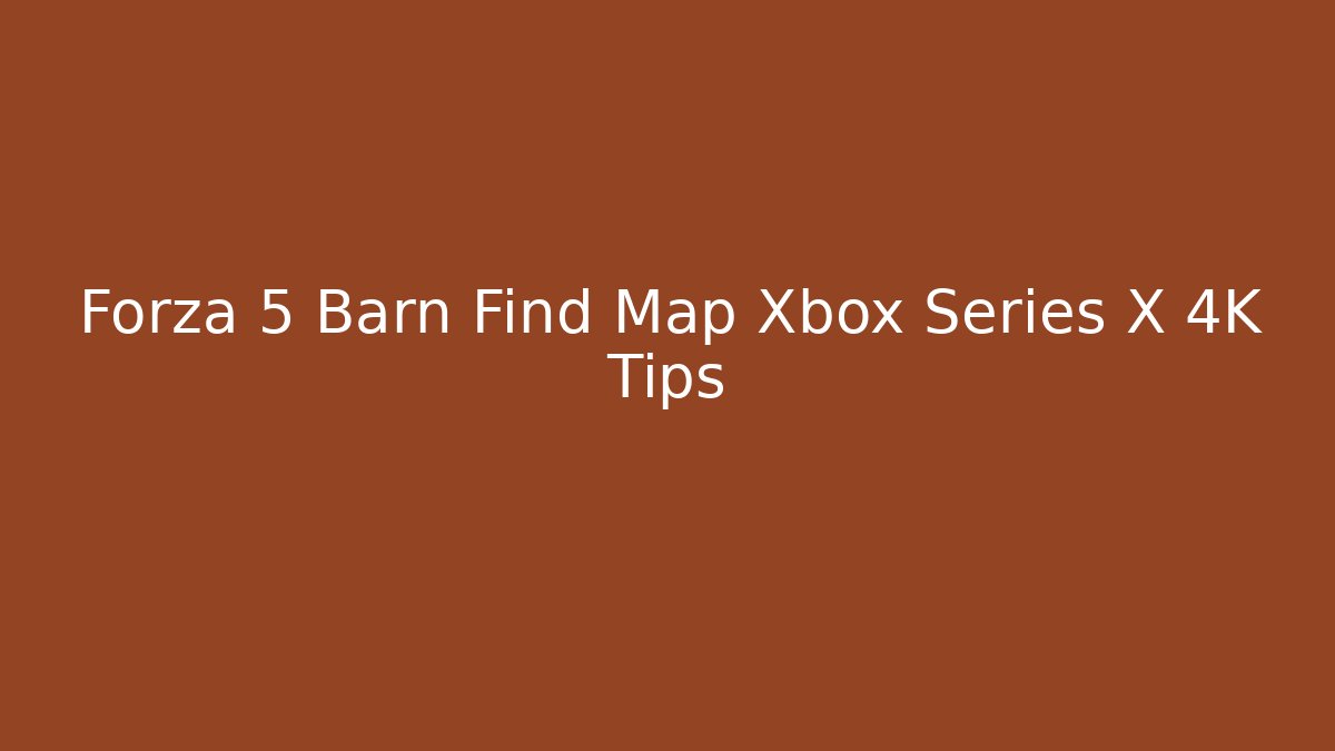 Forza 5 Barn Find Map Xbox Series X 4K Tips