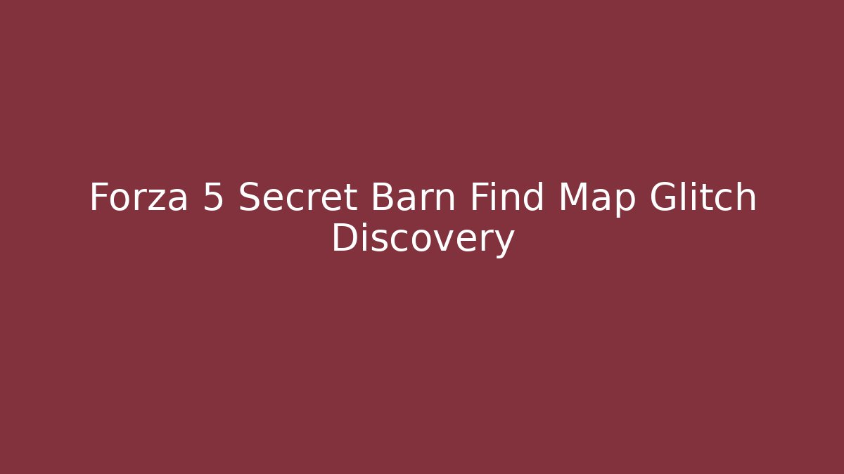 Forza 5 Secret Barn Find Map Glitch Discovery