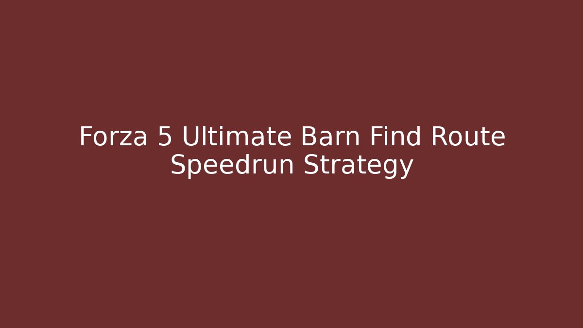 Forza 5 Ultimate Barn Find Route Speedrun Strategy