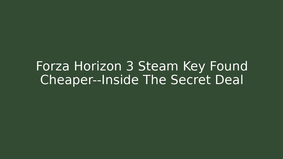 Forza Horizon 3 Steam Key Found Cheaper—Inside The Secret Deal