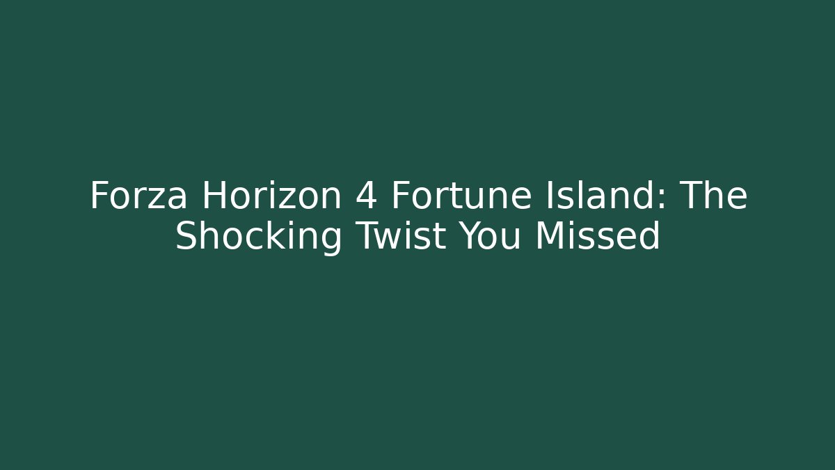 Forza Horizon 4 Fortune Island: The Shocking Twist You Missed