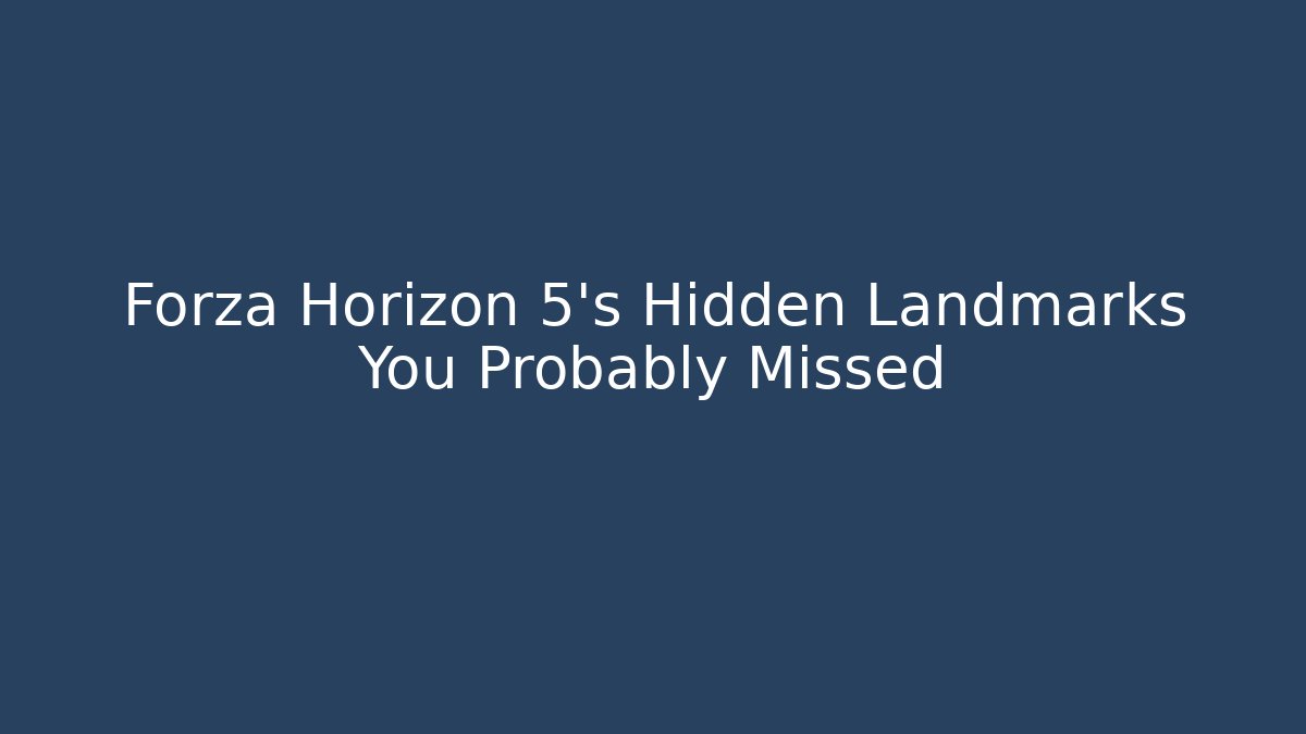 Forza Horizon 5's Hidden Landmarks You Probably Missed - Critter Realm