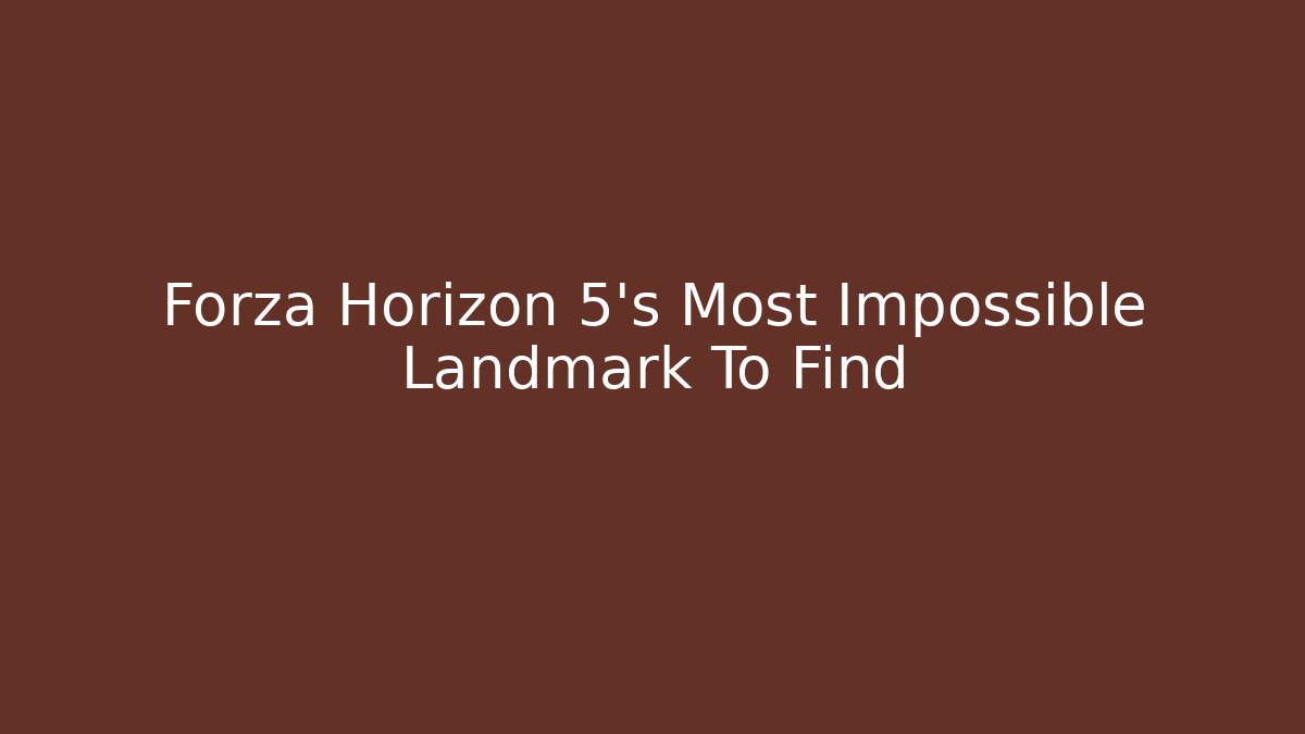 Forza Horizon 5's Most Impossible Landmark To Find