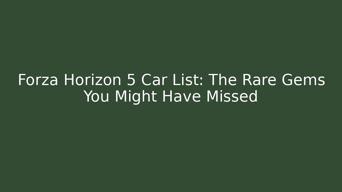 Forza Horizon 5 Car List: The Rare Gems You Might Have Missed