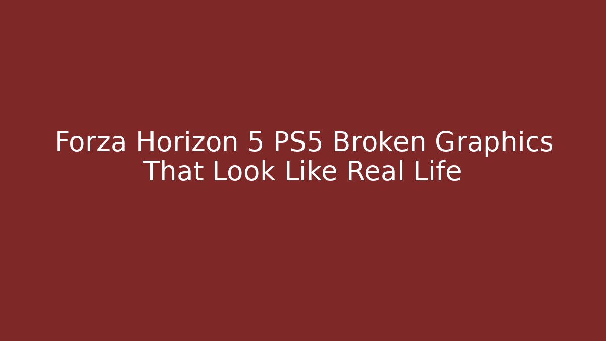 Forza Horizon 5 PS5 Broken Graphics That Look Like Real Life