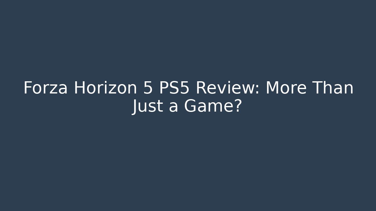 Forza Horizon 5 PS5 Review: More Than Just a Game?