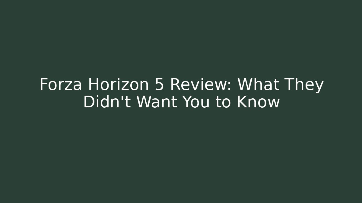 Forza Horizon 5 Review: What They Didn't Want You to Know