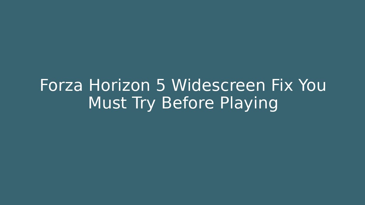 Forza Horizon 5 Widescreen Fix You Must Try Before Playing