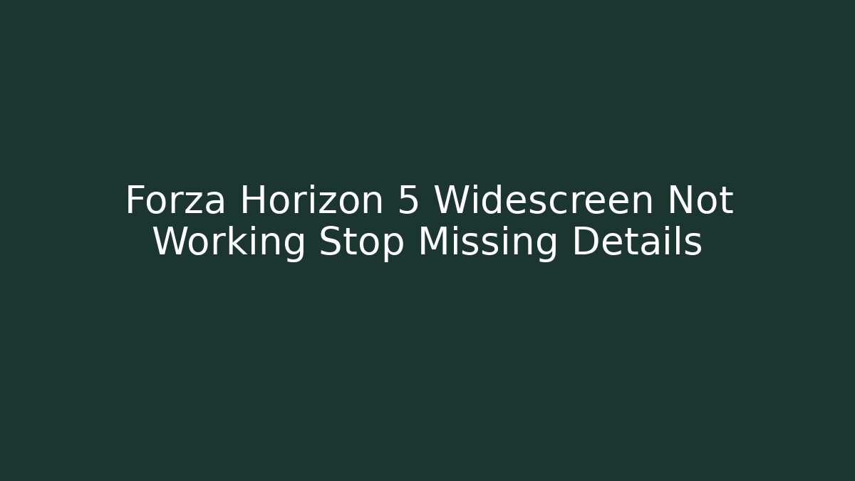 Forza Horizon 5 Widescreen Not Working Stop Missing Details