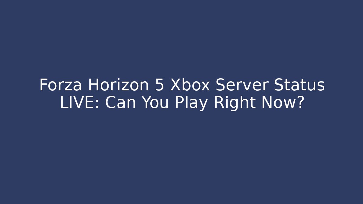 Forza Horizon 5 Xbox Server Status LIVE: Can You Play Right Now?
