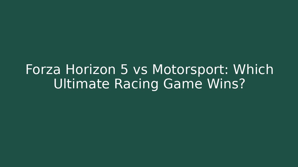 Forza Horizon 5 vs Motorsport: Which Ultimate Racing Game Wins?
