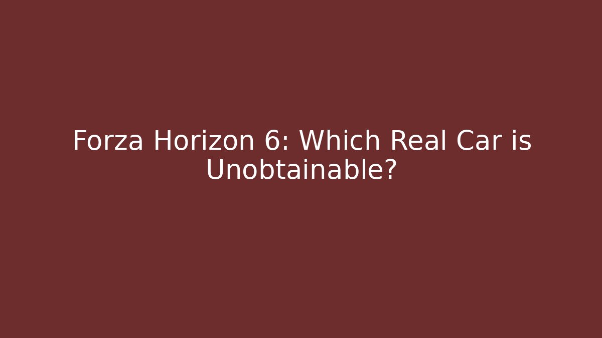 Forza Horizon 6: Which Real Car is Unobtainable?