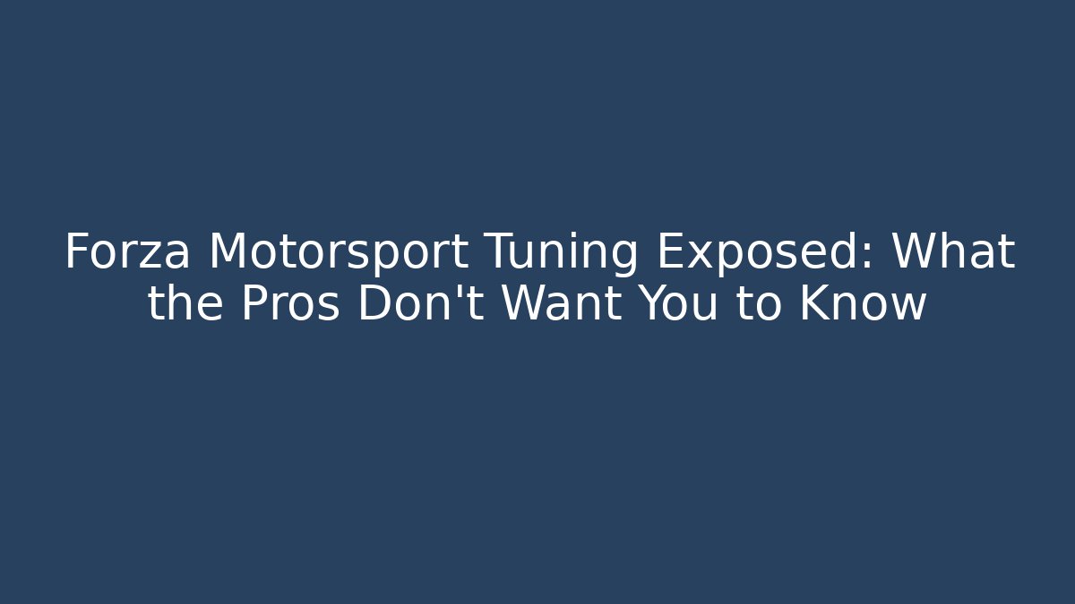 Forza Motorsport Tuning Exposed: What the Pros Don't Want You to Know