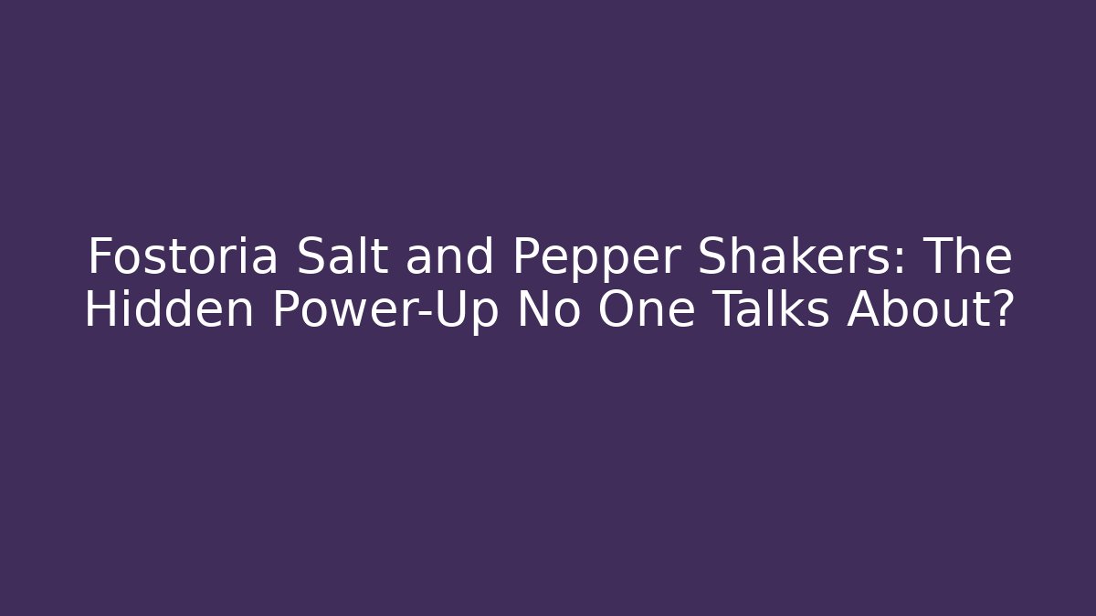Fostoria Salt and Pepper Shakers: The Hidden Power-Up No One Talks About?