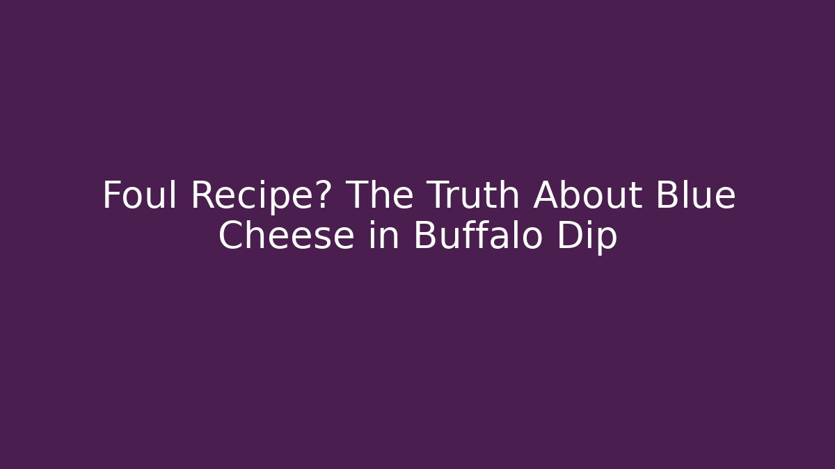 Foul Recipe? The Truth About Blue Cheese in Buffalo Dip