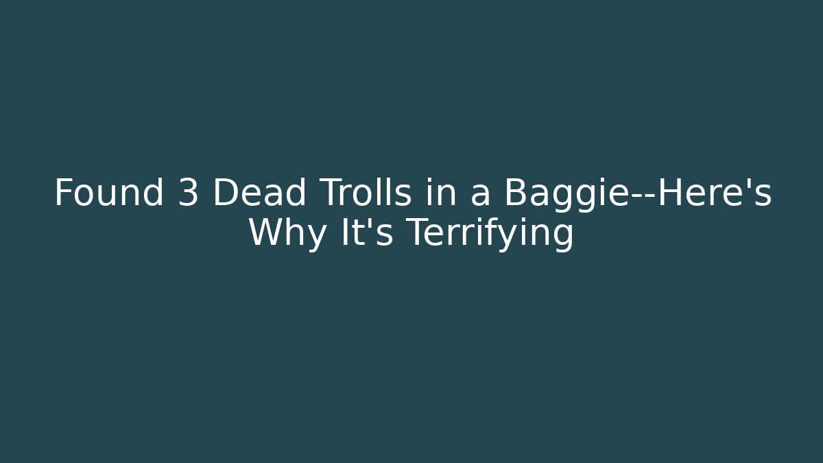 Found 3 Dead Trolls in a Baggie—Here's Why It's Terrifying