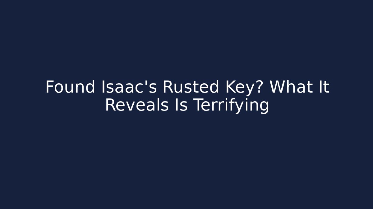 Found Isaac's Rusted Key? What It Reveals Is Terrifying - Critter Realm