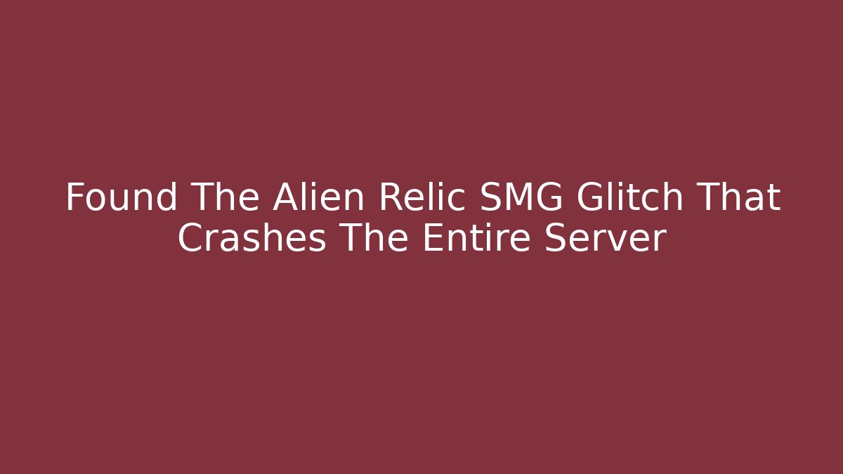 Found The Alien Relic SMG Glitch That Crashes The Entire Server