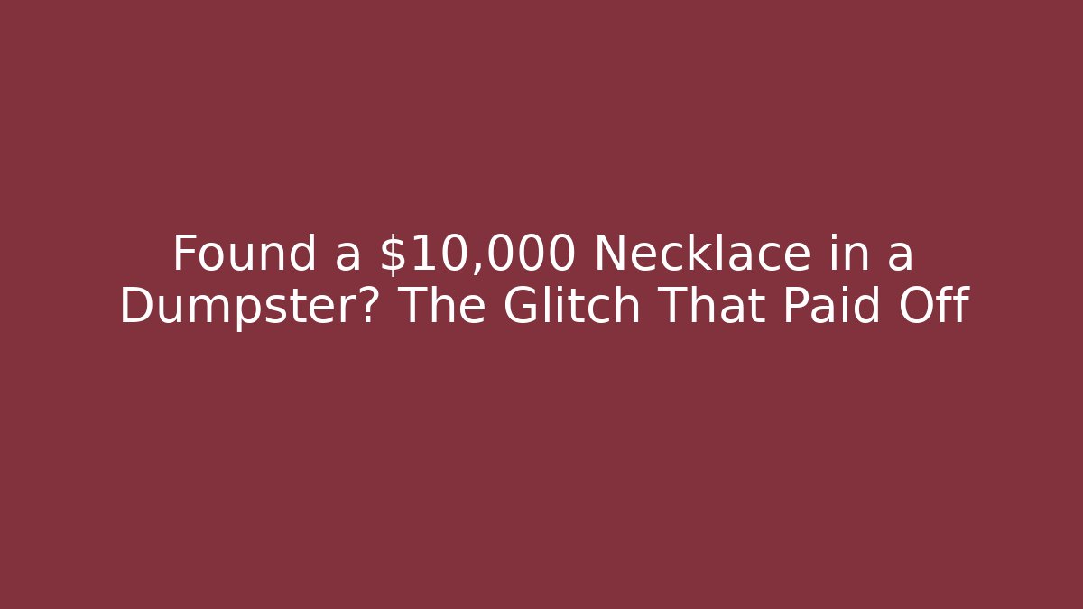 Found a $10,000 Necklace in a Dumpster? The Glitch That Paid Off