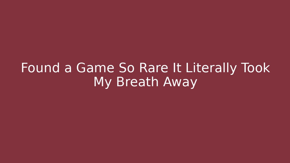 Found a Game So Rare It Literally Took My Breath Away