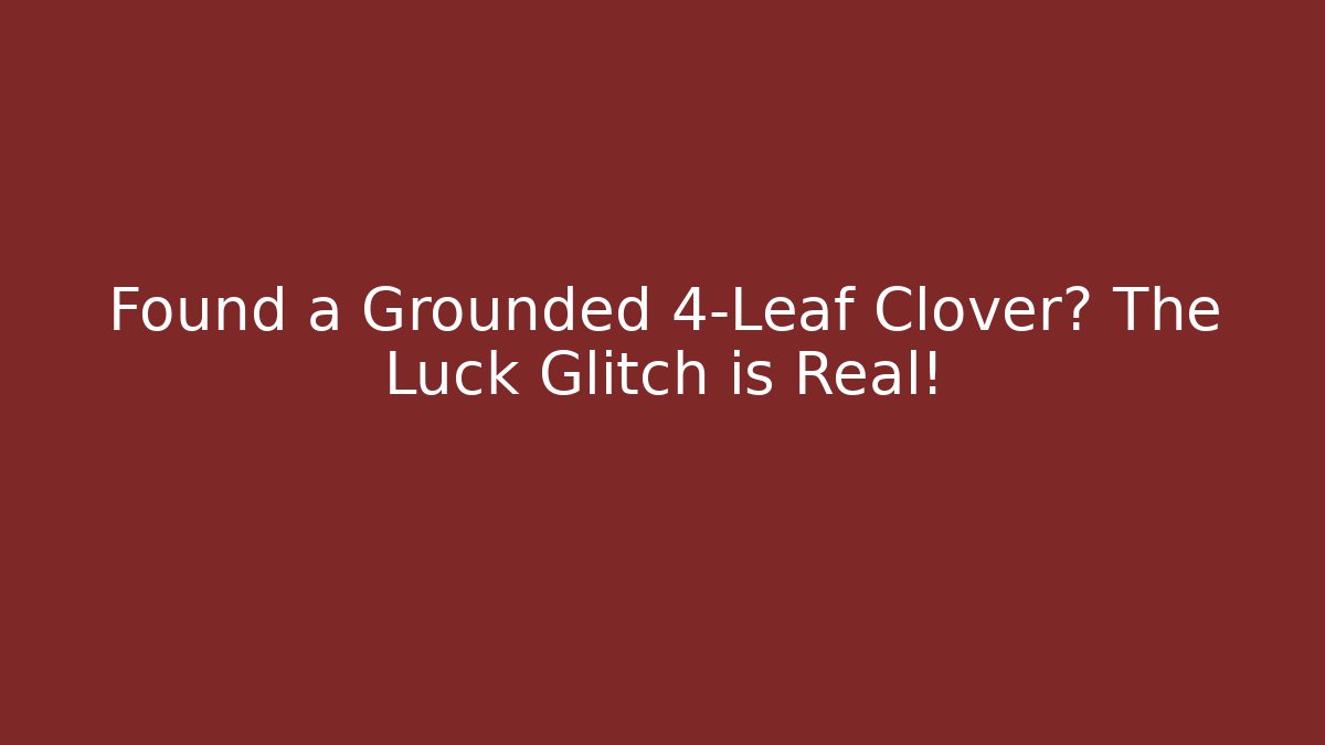 Found a Grounded 4-Leaf Clover? The Luck Glitch is Real!