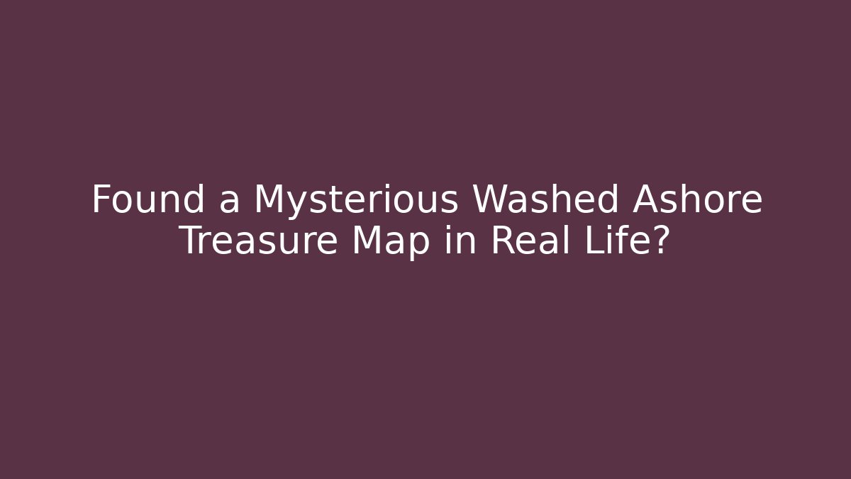 Found a Mysterious Washed Ashore Treasure Map in Real Life?