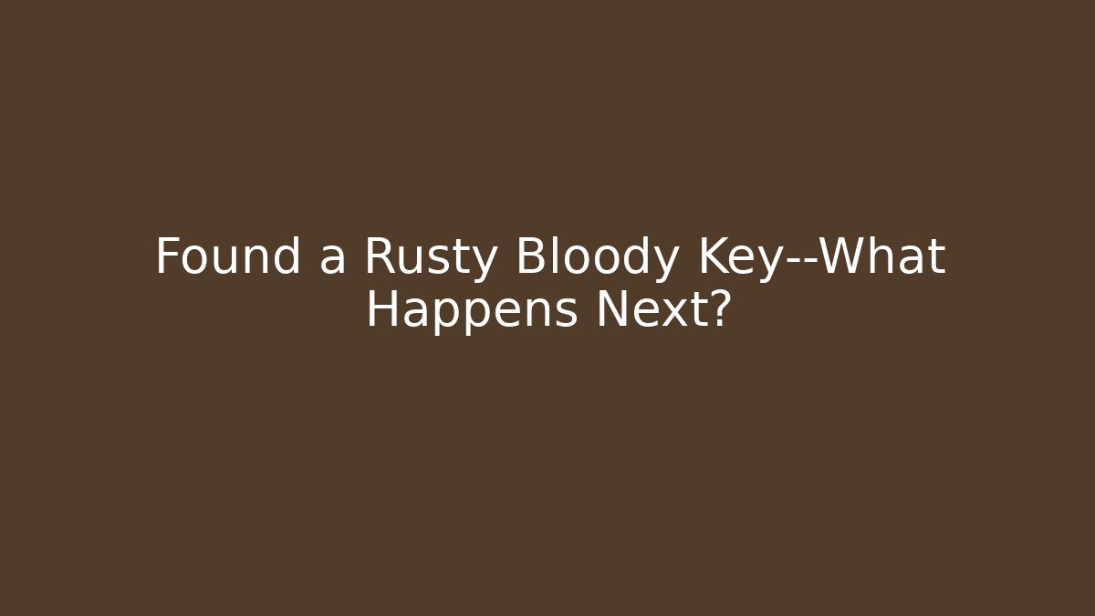 Found a Rusty Bloody Key—What Happens Next?