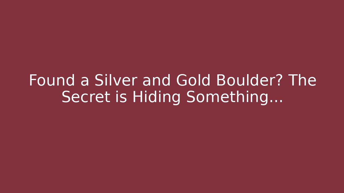 Found a Silver and Gold Boulder? The Secret is Hiding Something…