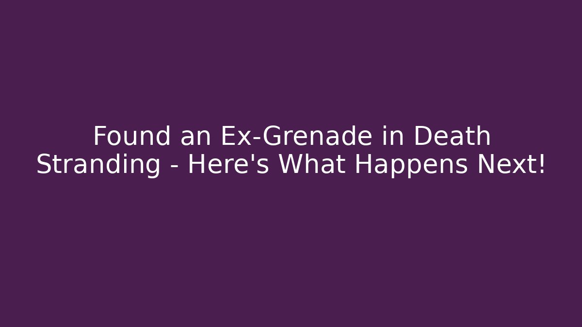 Found an Ex-Grenade in Death Stranding – Here’s What Happens Next!