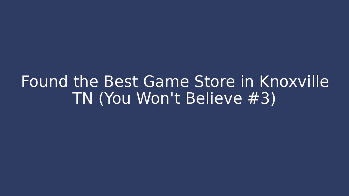 Found the Best Game Store in Knoxville TN (You Won't Believe #3) - Critter Realm