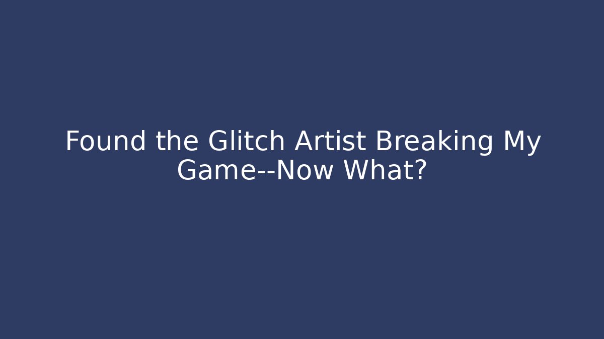 Found the Glitch Artist Breaking My Game—Now What?
